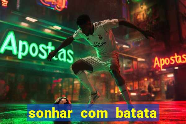 sonhar com batata jogo do bicho