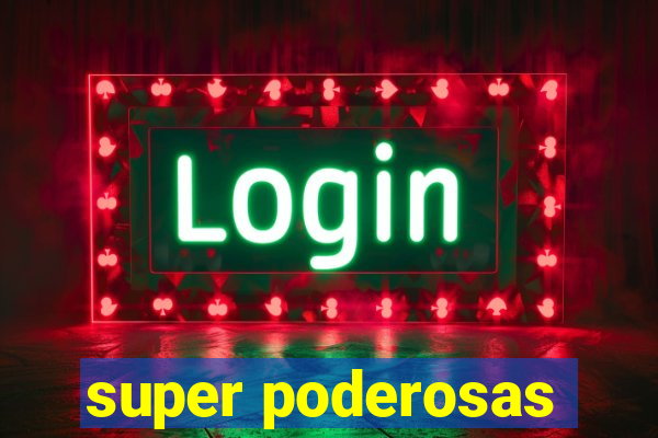 super poderosas