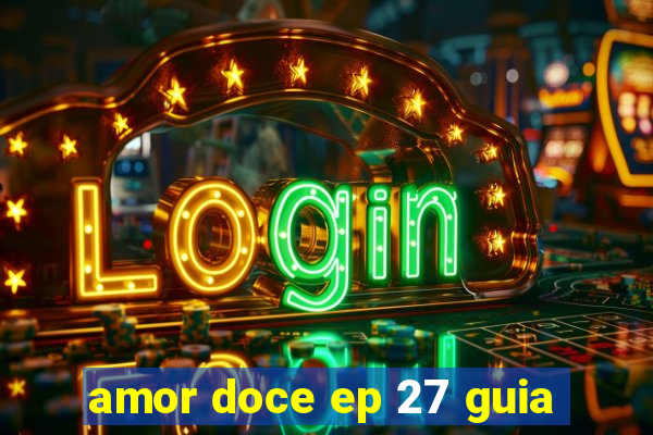 amor doce ep 27 guia