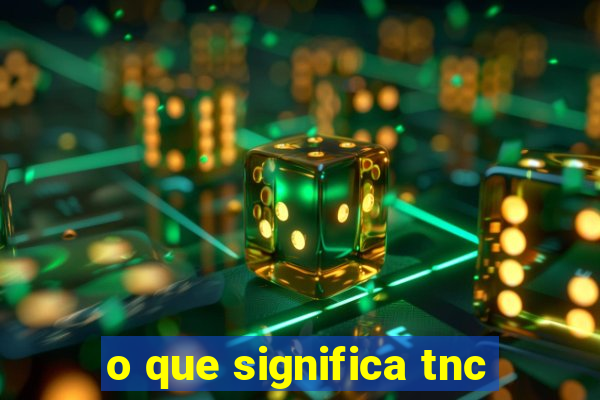 o que significa tnc