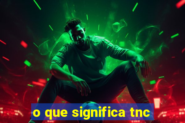 o que significa tnc