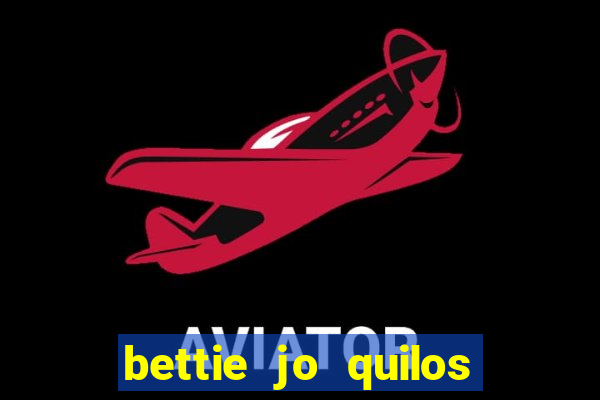 bettie jo quilos mortais hoje