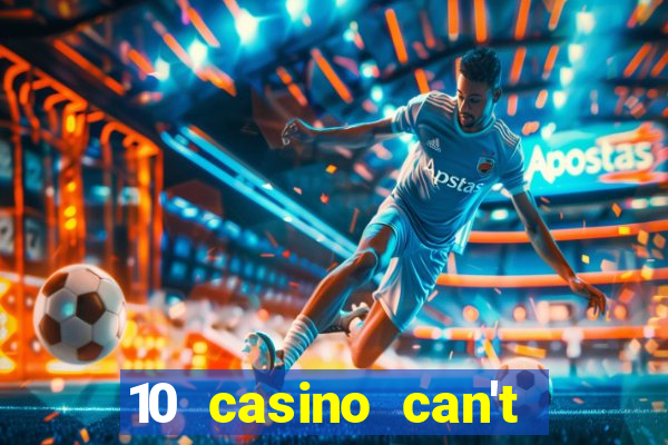 10 casino can't get over