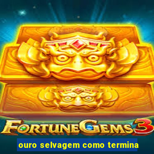 ouro selvagem como termina