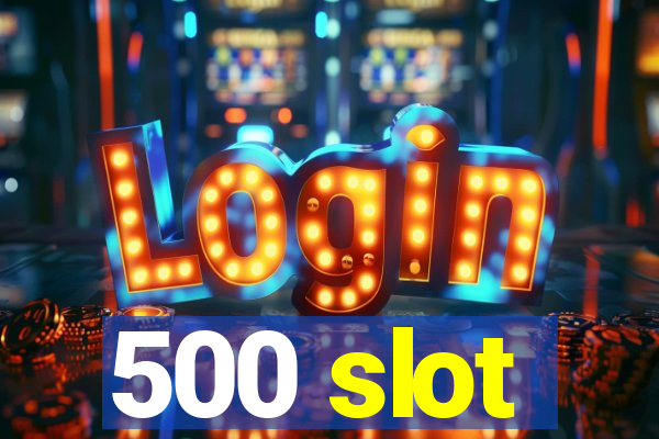 500 slot