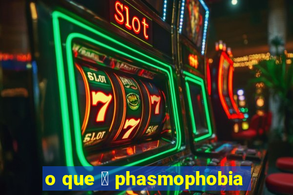 o que 茅 phasmophobia