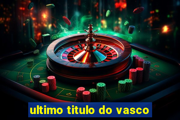 ultimo titulo do vasco