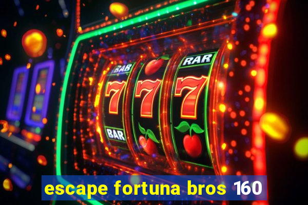 escape fortuna bros 160