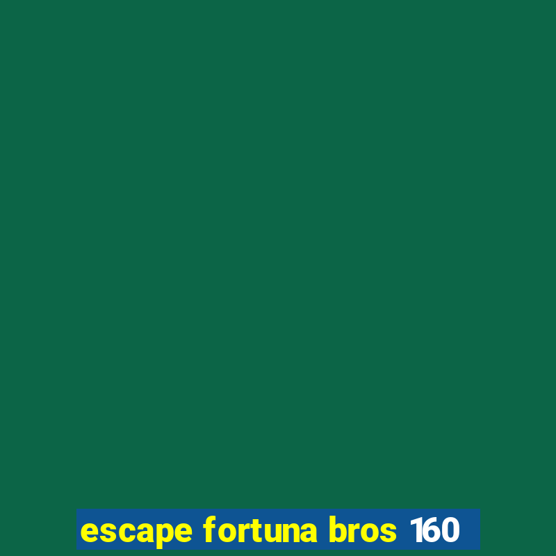 escape fortuna bros 160