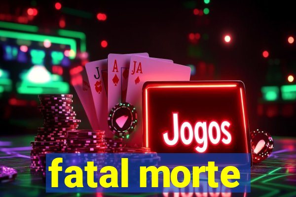 fatal morte