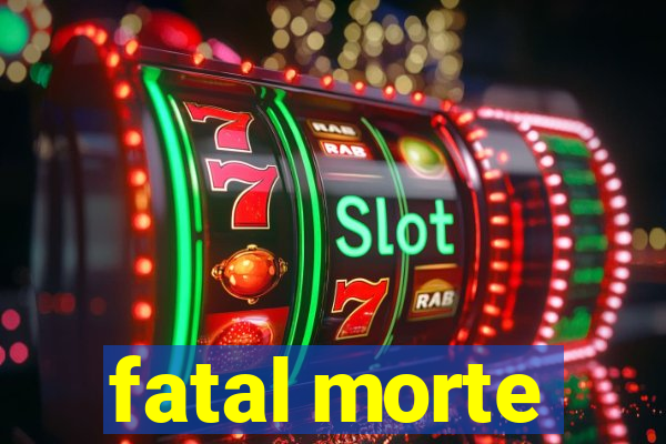 fatal morte