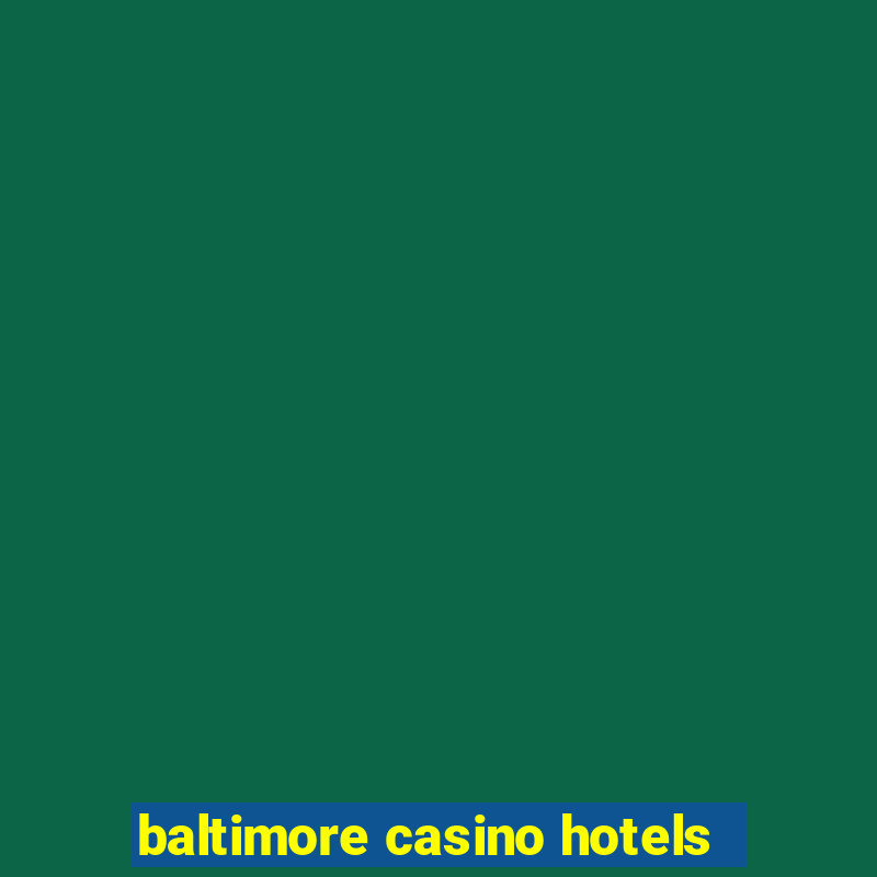 baltimore casino hotels