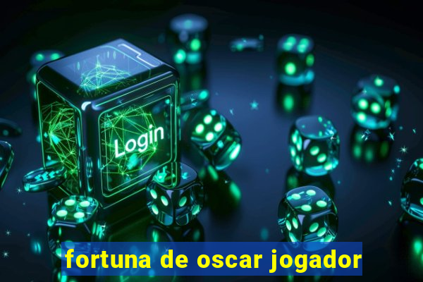 fortuna de oscar jogador