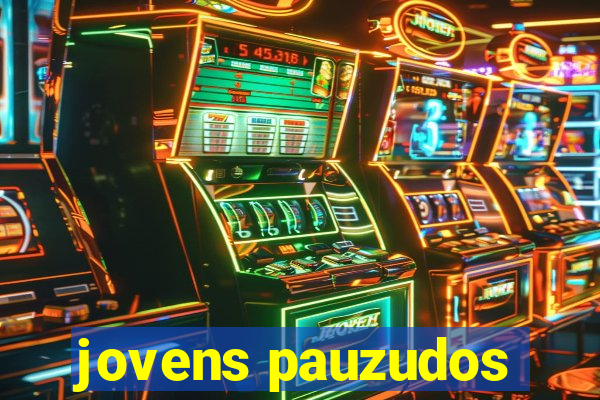 jovens pauzudos