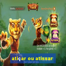 atiçar ou atissar