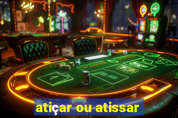 atiçar ou atissar