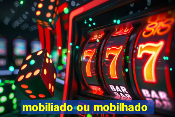 mobiliado ou mobilhado