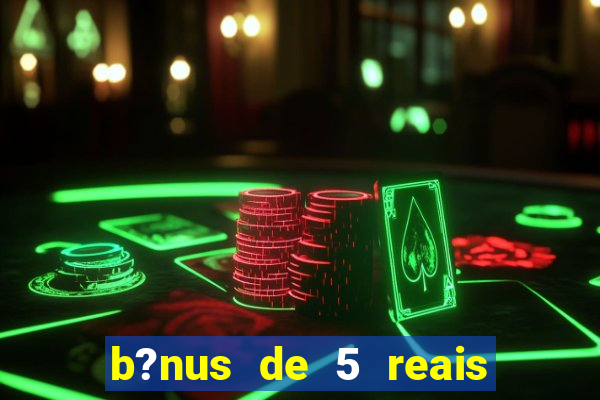 b?nus de 5 reais no cadastro bet