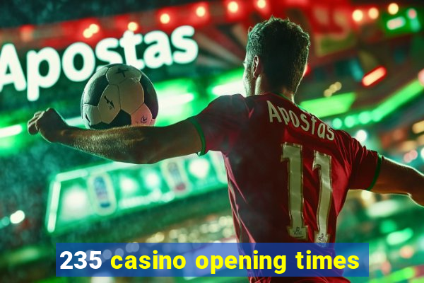 235 casino opening times