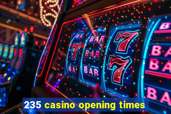 235 casino opening times