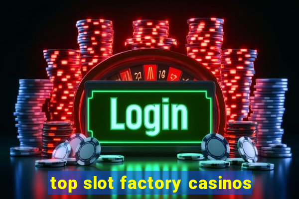 top slot factory casinos