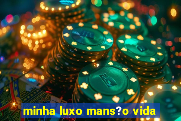 minha luxo mans?o vida