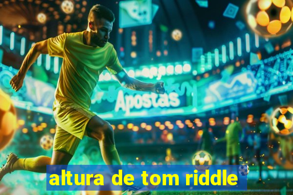 altura de tom riddle