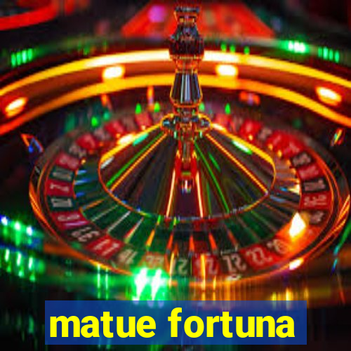 matue fortuna