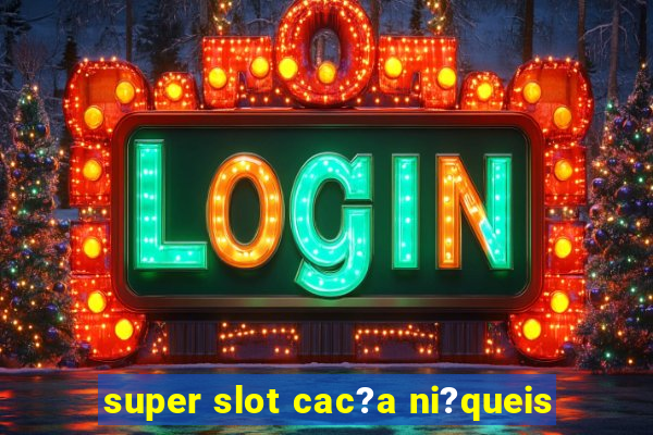 super slot cac?a ni?queis