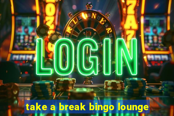 take a break bingo lounge