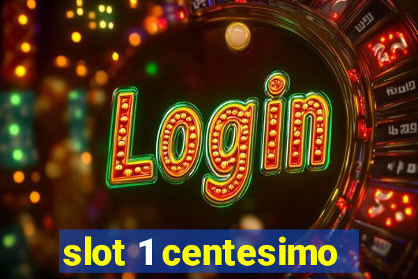 slot 1 centesimo