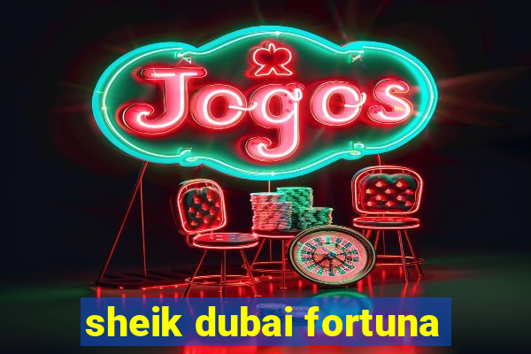 sheik dubai fortuna