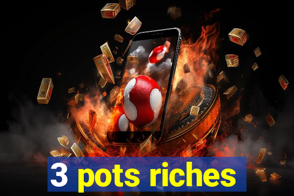 3 pots riches