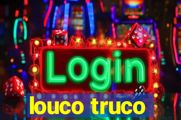 louco truco