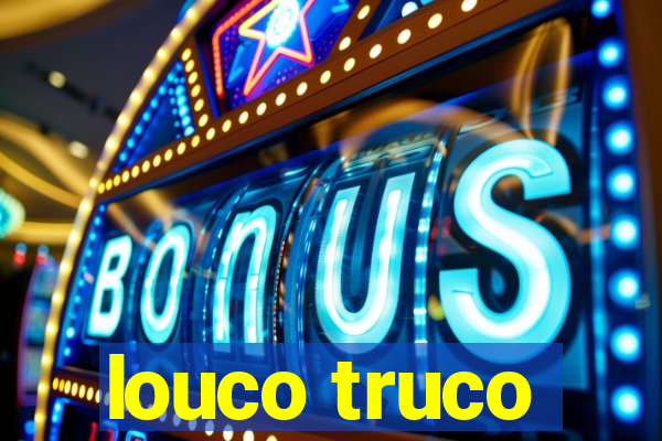 louco truco