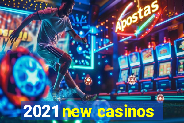 2021 new casinos