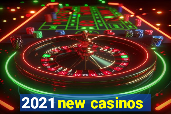 2021 new casinos