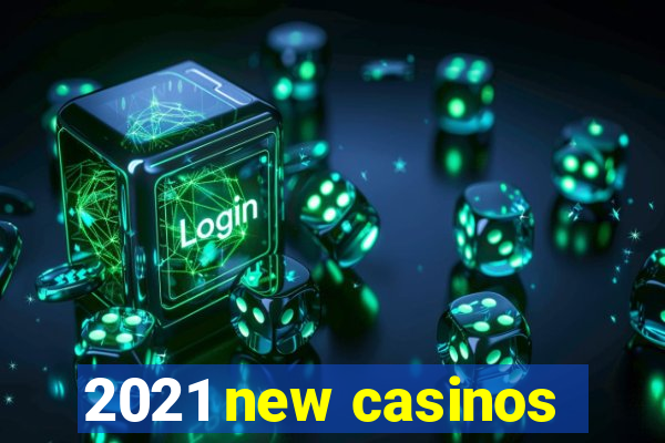 2021 new casinos