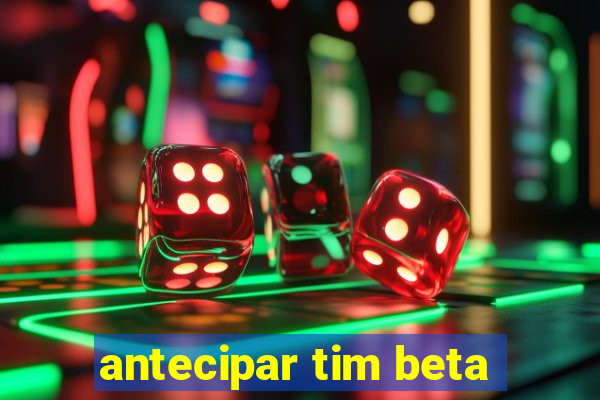 antecipar tim beta