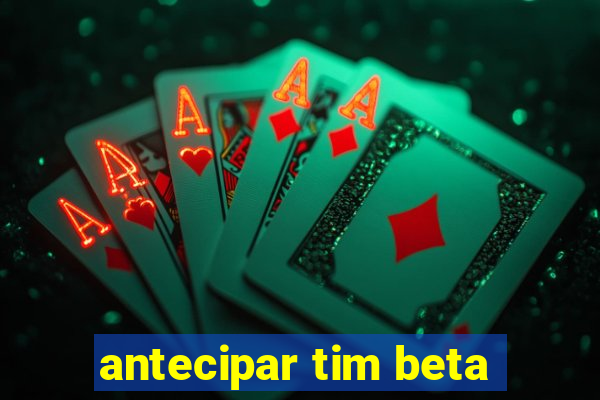 antecipar tim beta