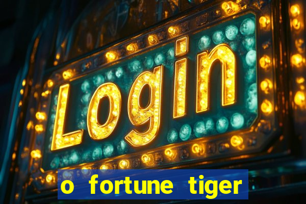 o fortune tiger paga mesmo