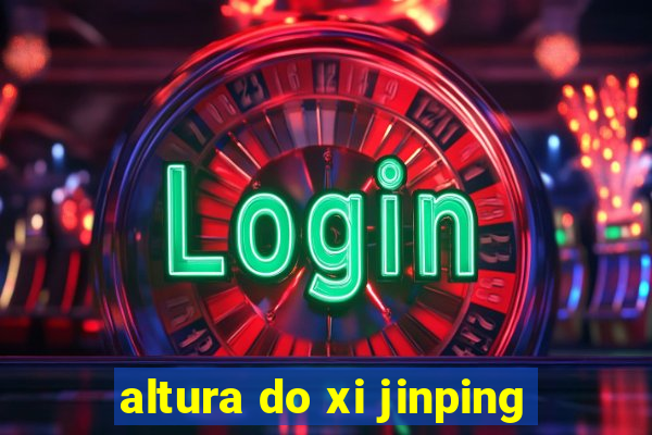 altura do xi jinping