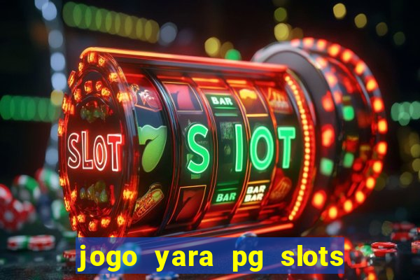 jogo yara pg slots paga mesmo