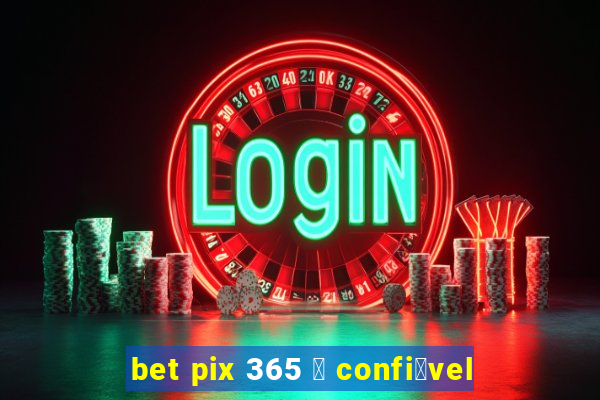 bet pix 365 茅 confi谩vel