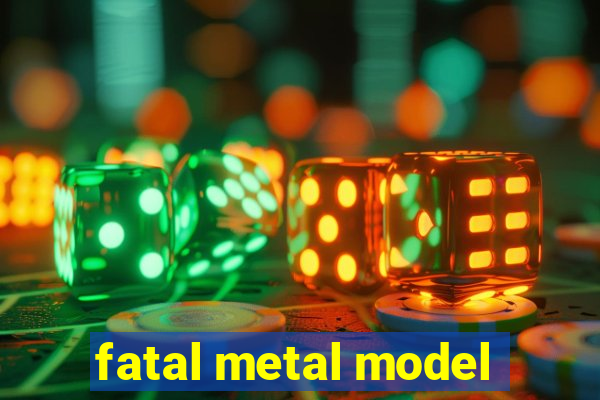 fatal metal model