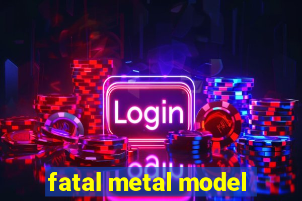 fatal metal model