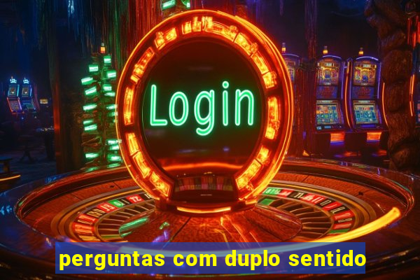 perguntas com duplo sentido