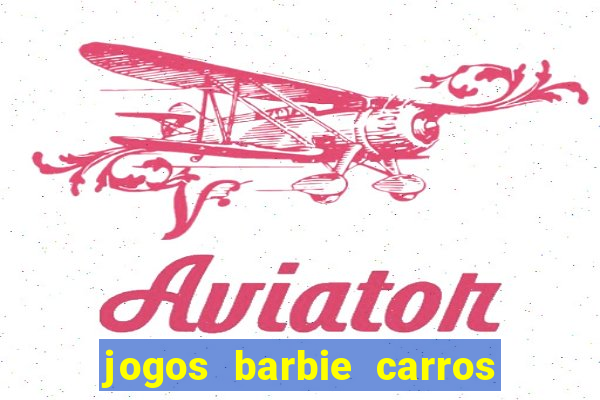 jogos barbie carros suas amigas