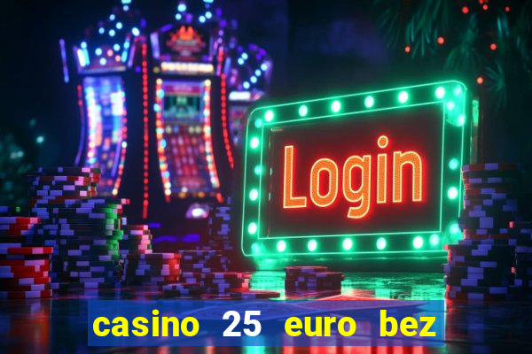 casino 25 euro bez depozytu za sam? rejestracj?