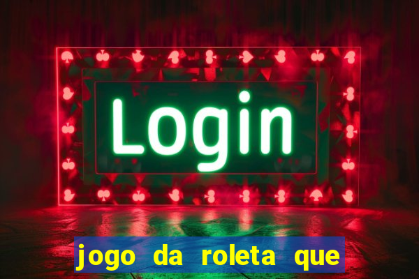 jogo da roleta que ganha dinheiro